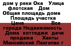 дом у реки Ока › Улица ­ флотская › Дом ­ 36 › Общая площадь дома ­ 60 › Площадь участка ­ 15 › Цена ­ 1 300 000 - Все города Недвижимость » Дома, коттеджи, дачи продажа   . Ханты-Мансийский,Лангепас г.